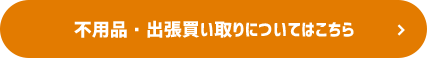 不用品・出張買い取りについてはこちら