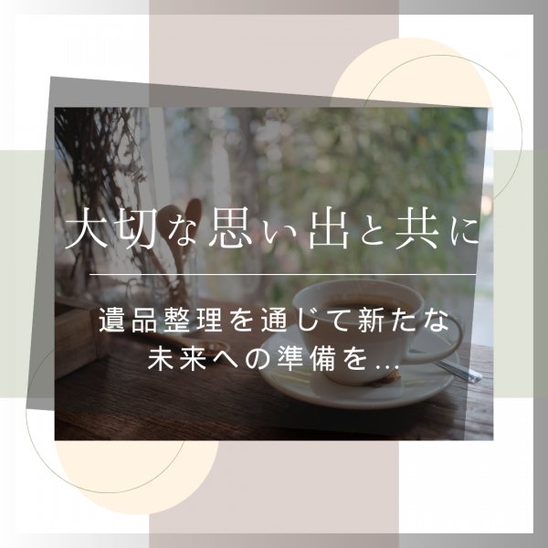 「大切な思い出と共に：遺品整理を通じて新たな未来への準備を」サムネイル