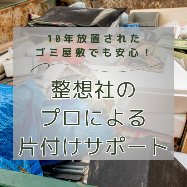 「10年放置されたゴミ屋敷でも安心！　　　　　　　　　　　　整想社のプロによる片付けサポート！」サムネイル