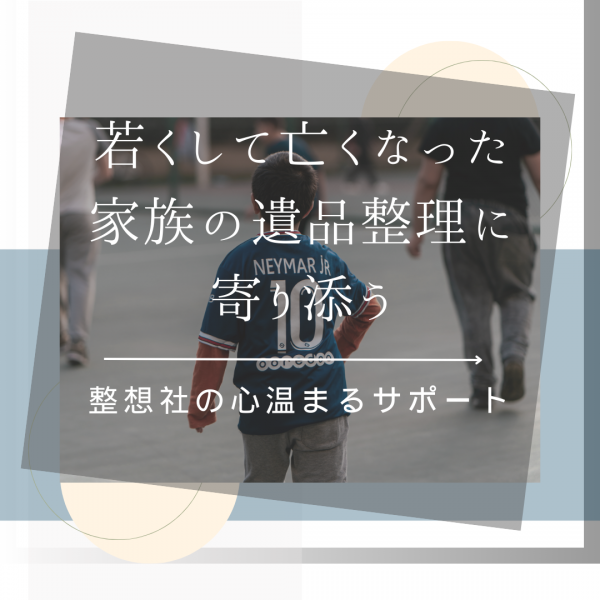 　若くして亡くなった家族の遺品整理に寄り添う                                  　　    　　　　　　　  整想社の心温まるサポートサムネイル